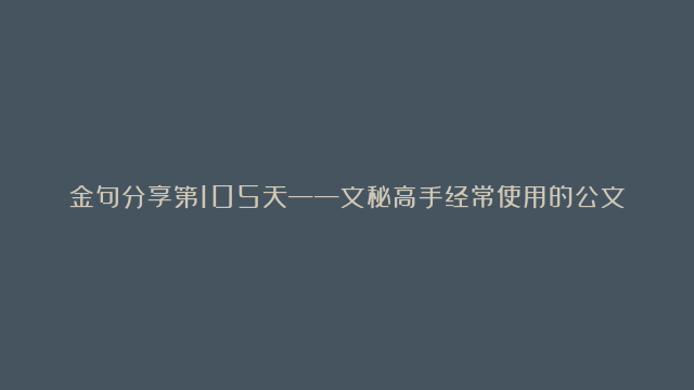 金句分享第105天——文秘高手经常使用的公文金句锦囊