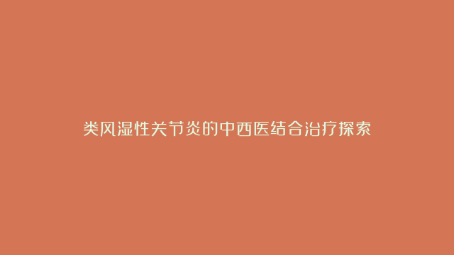 类风湿性关节炎的中西医结合治疗探索