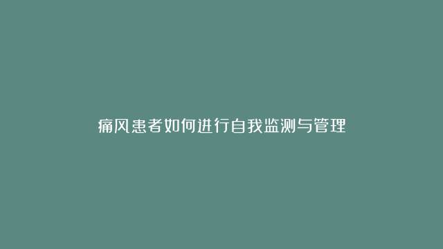 痛风患者如何进行自我监测与管理？