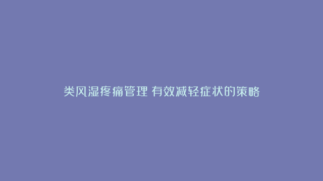 类风湿疼痛管理：有效减轻症状的策略