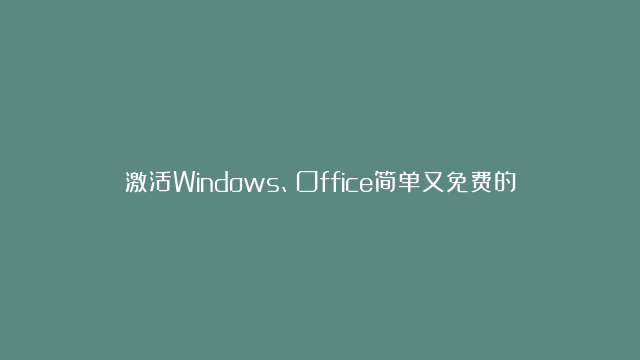 激活Windows、Office简单又免费的好方法