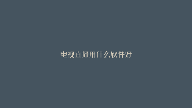 电视直播用什么软件好