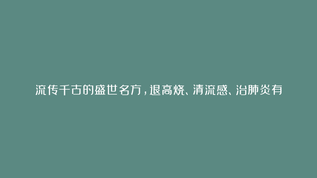 流传千古的盛世名方，退高烧、清流感、治肺炎有奇效