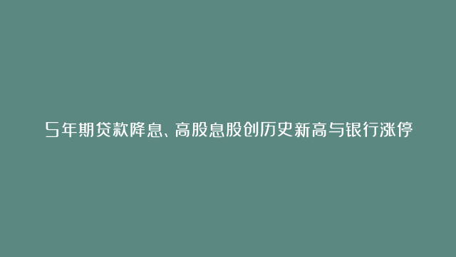 5年期贷款降息、高股息股创历史新高与银行涨停的内在逻辑