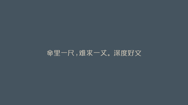 命里一尺，难求一丈。（深度好文）