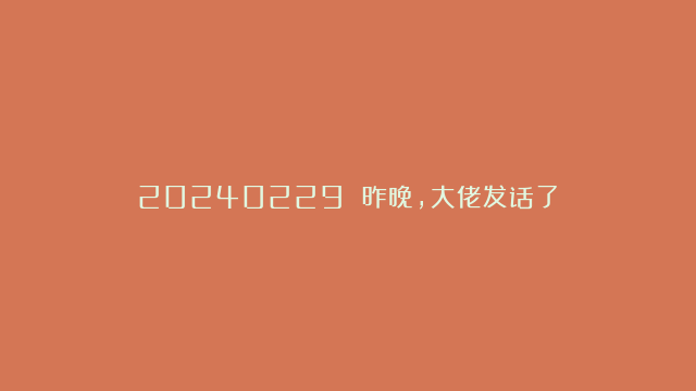 20240229 昨晚，大佬发话了！