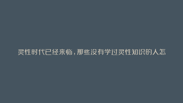 灵性时代已经来临，那些没有学过灵性知识的人怎么办？