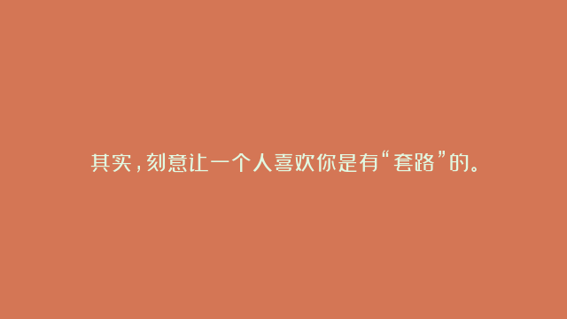 其实，刻意让一个人喜欢你是有“套路”的。