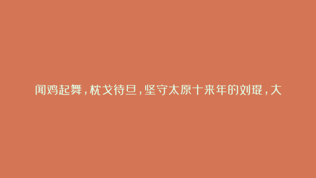 闻鸡起舞，枕戈待旦，坚守太原十来年的刘琨，大家真的读懂了吗？