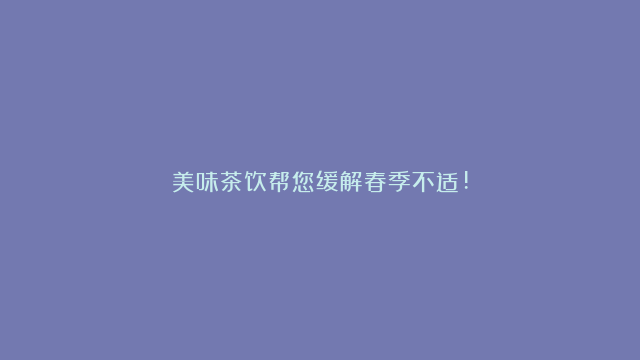 美味茶饮帮您缓解春季不适!