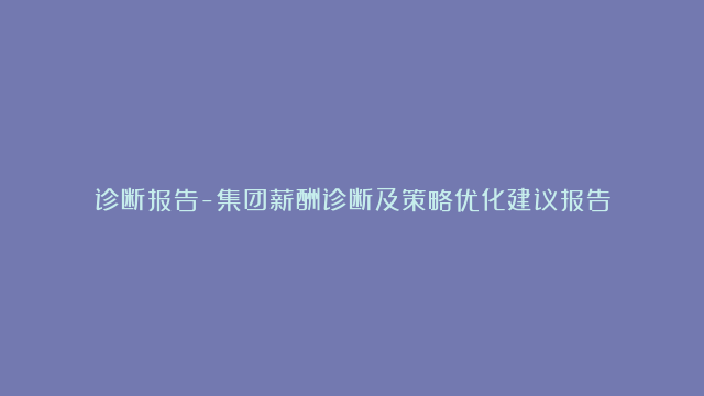 诊断报告-集团薪酬诊断及策略优化建议报告