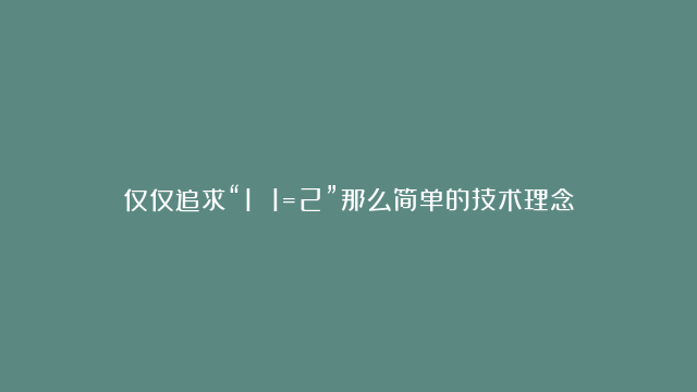 仅仅追求“1 1=2”那么简单的技术理念