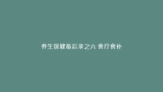 养生保健备忘录之六《食疗食补》