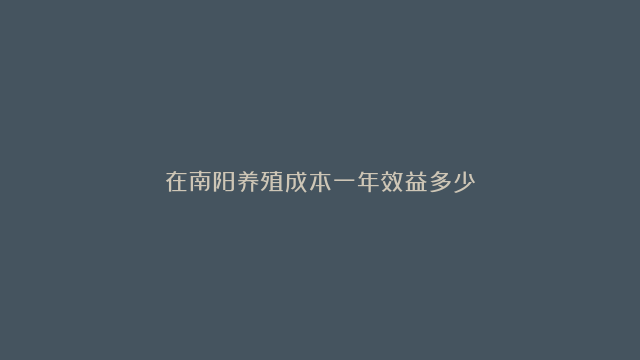 在南阳养殖成本一年效益多少