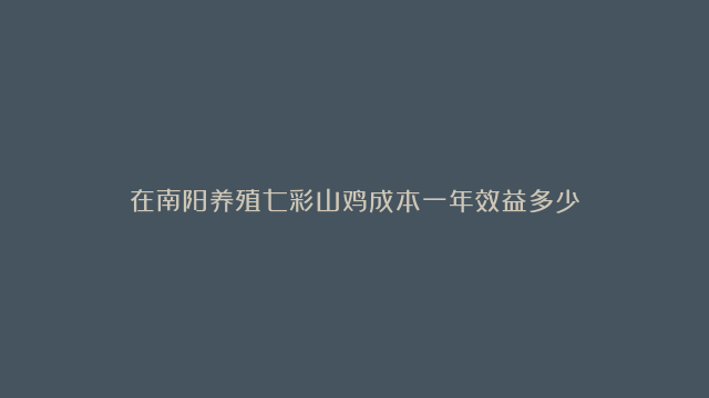 在南阳养殖七彩山鸡成本一年效益多少