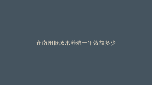 在南阳低成本养殖一年效益多少