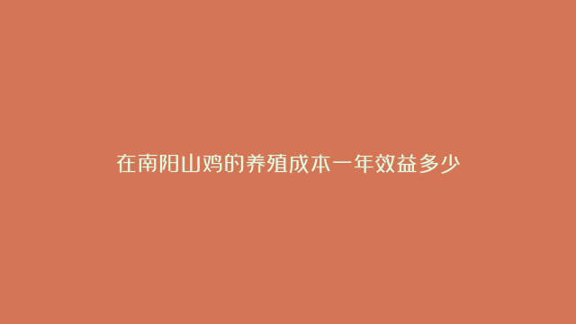 在南阳山鸡的养殖成本一年效益多少