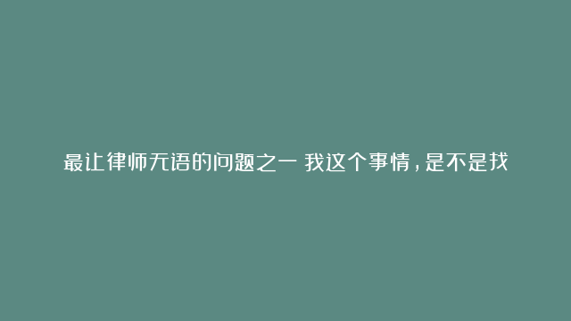 最让律师无语的问题之一：我这个事情，是不是找人找关系更有用？