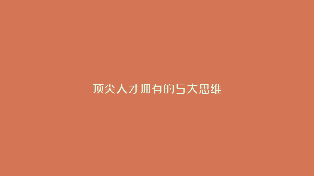 顶尖人才拥有的5大思维