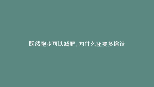 既然跑步可以减肥，为什么还要多撸铁？