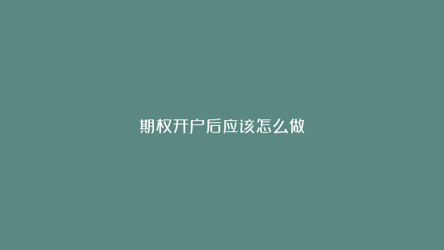 期权开户后应该怎么做？