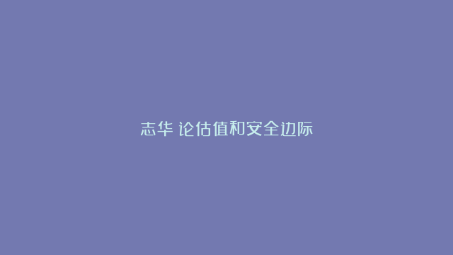 志华：论估值和安全边际