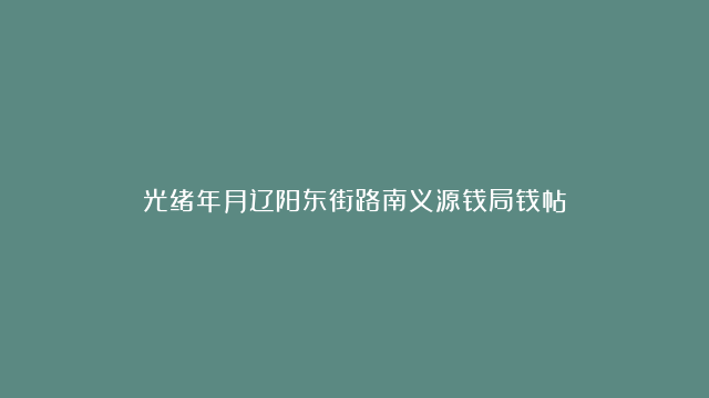 光绪年月辽阳东街路南义源钱局钱帖