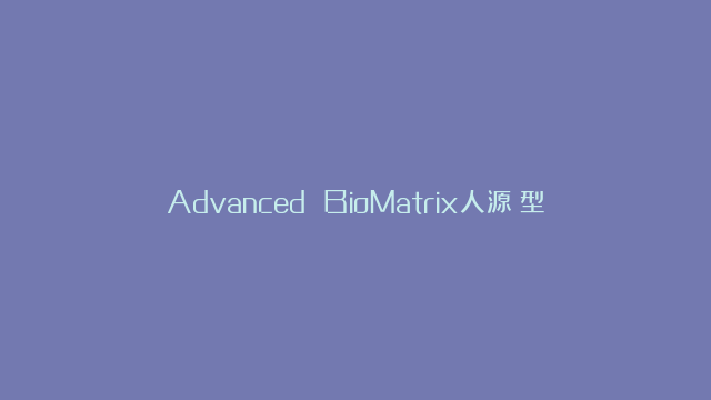 Advanced BioMatrix人源Ⅲ型胶原蛋白成分与纯度分析