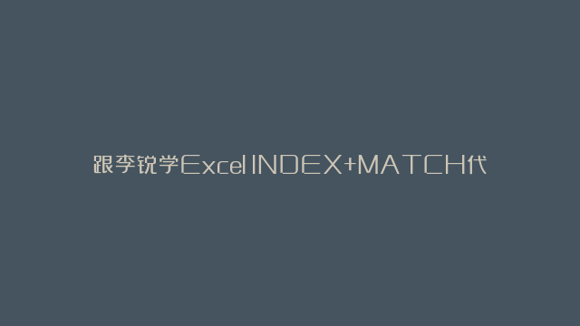 跟李锐学Excel：INDEX+MATCH代替VLOOKUP