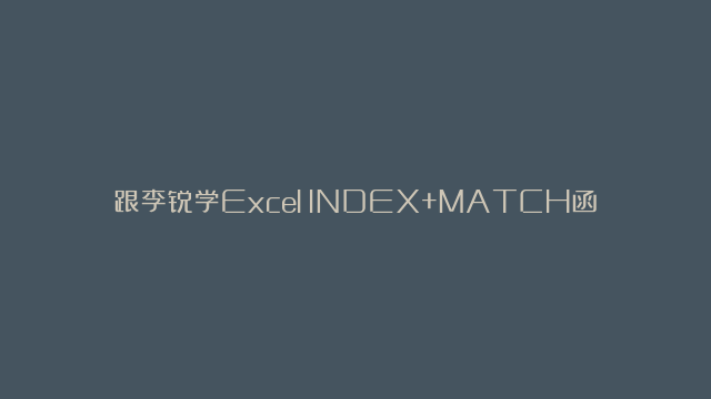 跟李锐学Excel：INDEX+MATCH函数从右向左查询