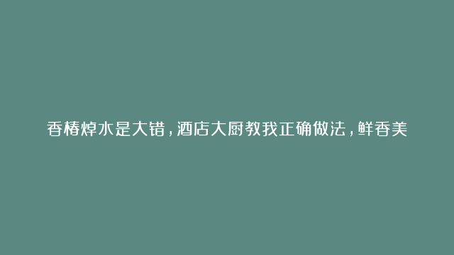 香椿焯水是大错，酒店大厨教我正确做法，鲜香美味，营养不流失