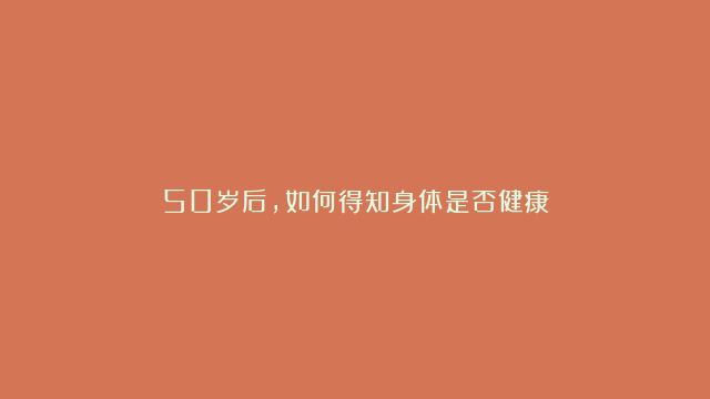 50岁后，如何得知身体是否健康