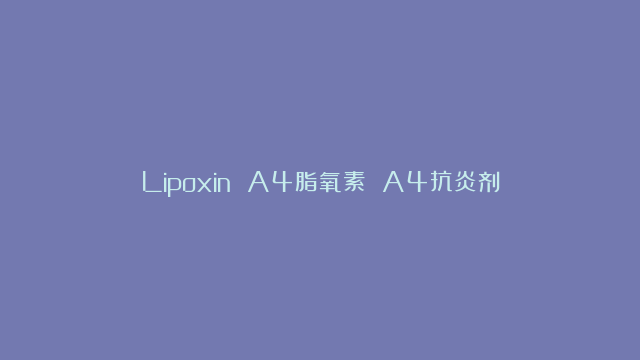 Lipoxin A4脂氧素 A4抗炎剂