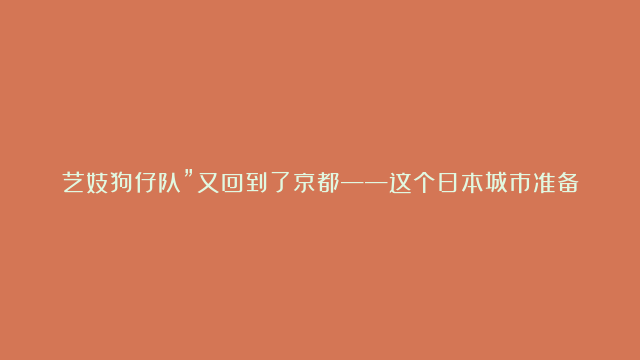 艺妓狗仔队”又回到了京都——这个日本城市准备采取行动了