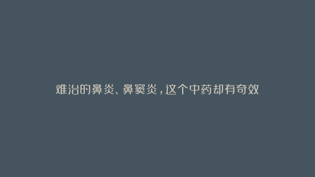 难治的鼻炎、鼻窦炎，这个中药却有奇效