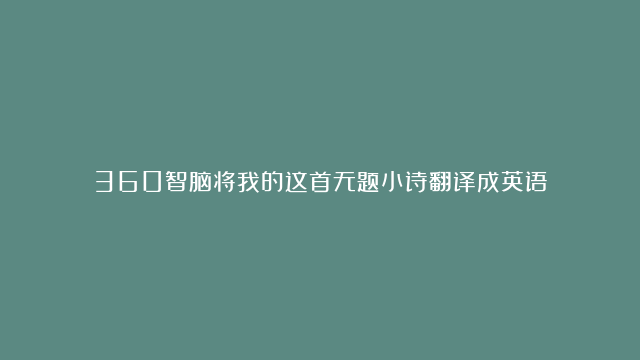 360智脑将我的这首无题小诗翻译成英语