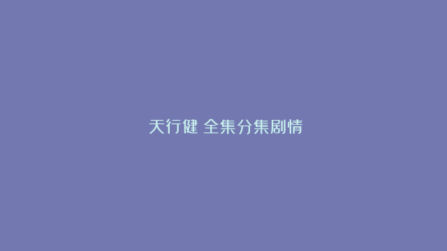 《天行健》全集分集剧情