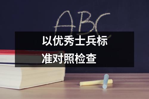 以优秀士兵标准对照检查