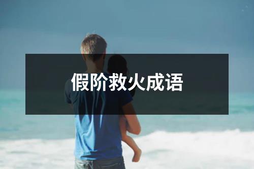 假阶救火成语