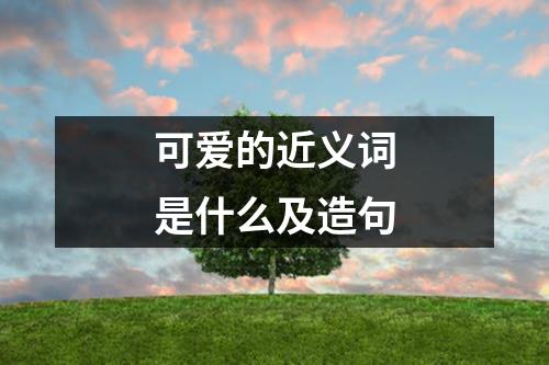 可爱的近义词是什么及造句