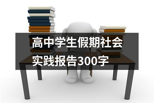 高中学生假期社会实践报告300字