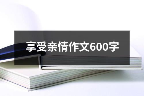 享受亲情作文600字