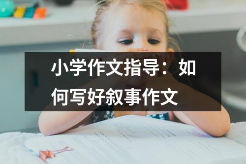 小学作文指导：如何写好叙事作文