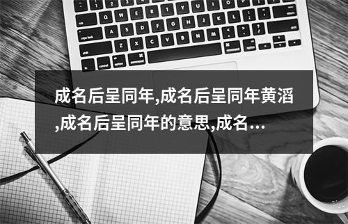 成名后呈同年,成名后呈同年黄滔,成名后呈同年的意思,成名后呈同年赏析