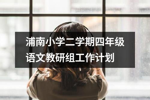 浦南小学二学期四年级语文教研组工作计划