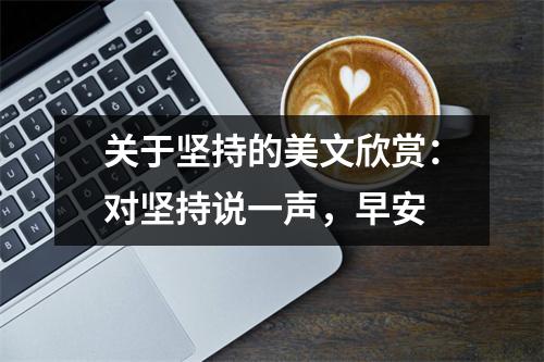 关于坚持的美文欣赏：对坚持说一声，早安