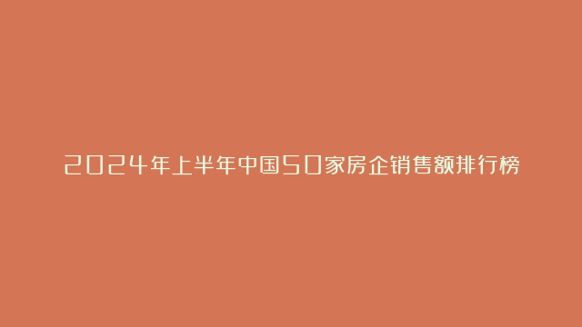 2024年上半年中国50家房企销售额排行榜