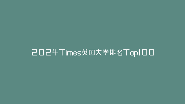 2024Times英国大学排名Top100