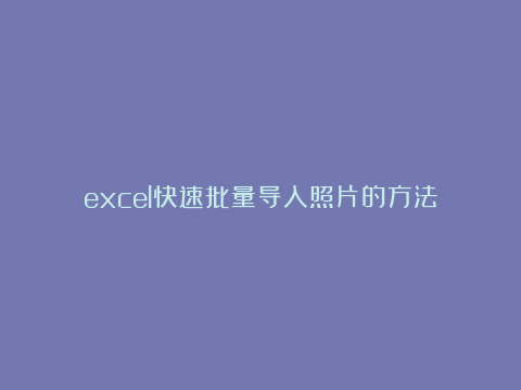 excel快速批量导入照片的方法