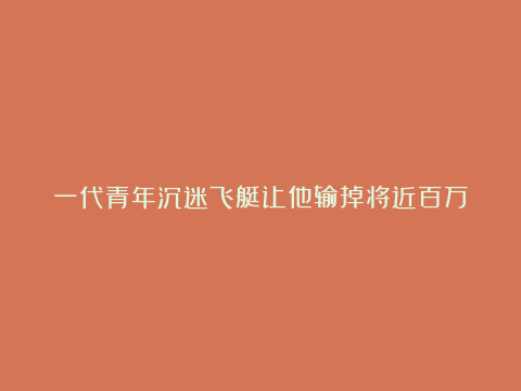 一代青年沉迷飞艇让他输掉将近百万家产，输了家底是怎么一步一步上岸